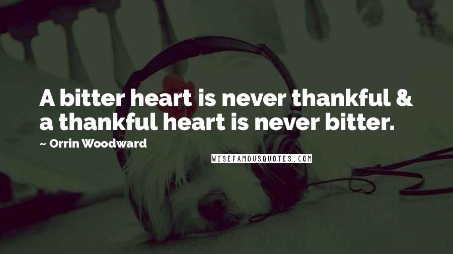 Orrin Woodward Quotes: A bitter heart is never thankful & a thankful heart is never bitter.