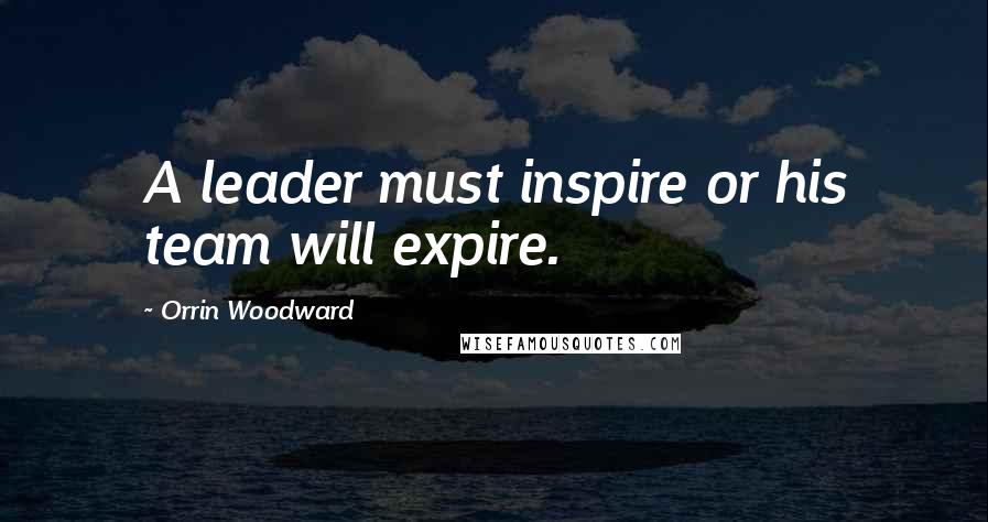 Orrin Woodward Quotes: A leader must inspire or his team will expire.