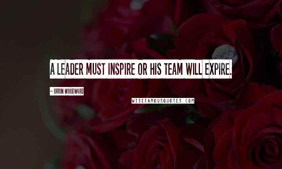 Orrin Woodward Quotes: A leader must inspire or his team will expire.