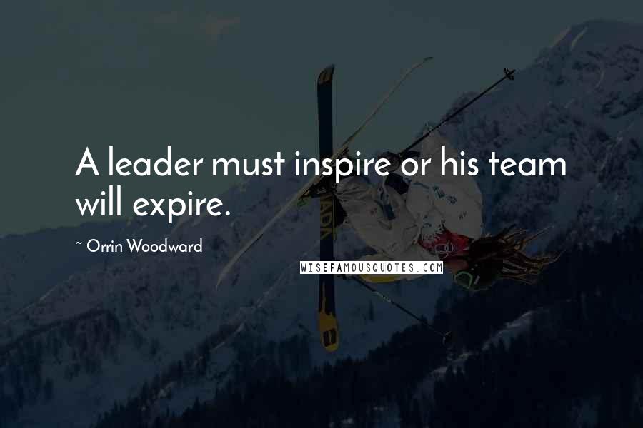 Orrin Woodward Quotes: A leader must inspire or his team will expire.