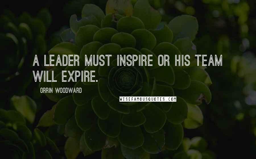 Orrin Woodward Quotes: A leader must inspire or his team will expire.