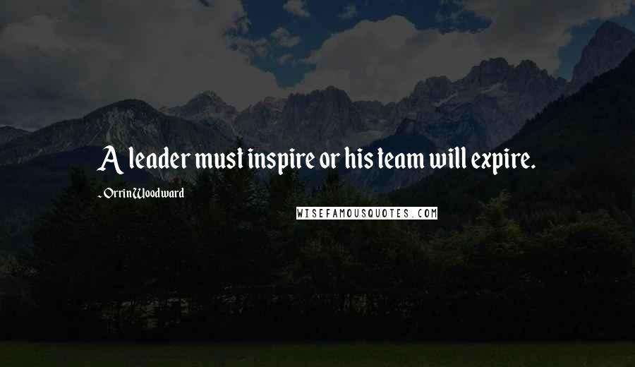 Orrin Woodward Quotes: A leader must inspire or his team will expire.
