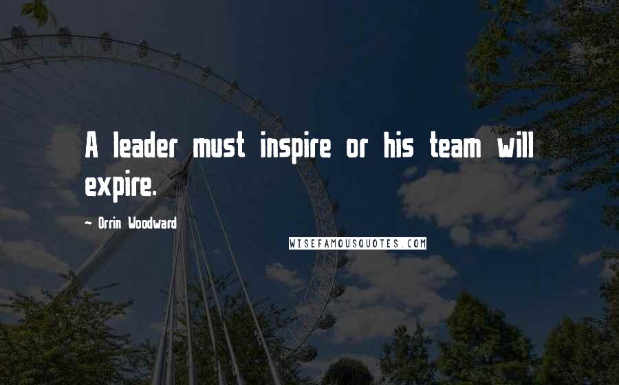 Orrin Woodward Quotes: A leader must inspire or his team will expire.