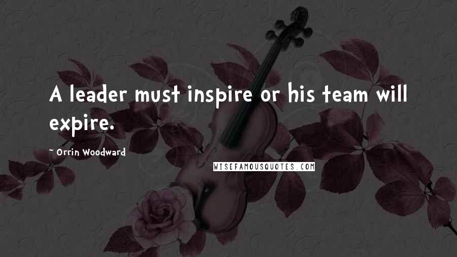 Orrin Woodward Quotes: A leader must inspire or his team will expire.
