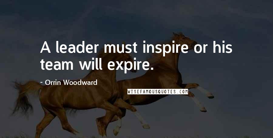 Orrin Woodward Quotes: A leader must inspire or his team will expire.