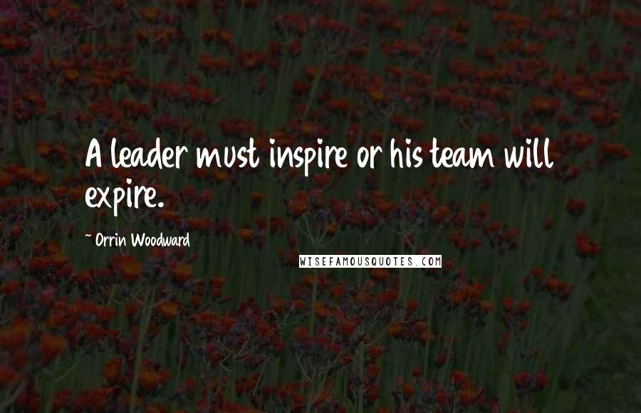 Orrin Woodward Quotes: A leader must inspire or his team will expire.