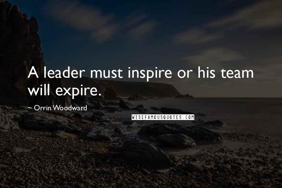 Orrin Woodward Quotes: A leader must inspire or his team will expire.
