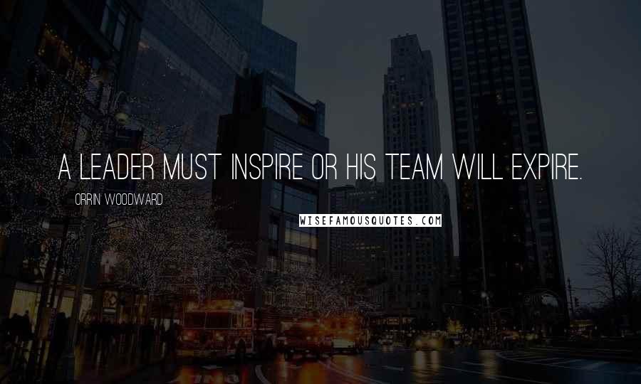 Orrin Woodward Quotes: A leader must inspire or his team will expire.
