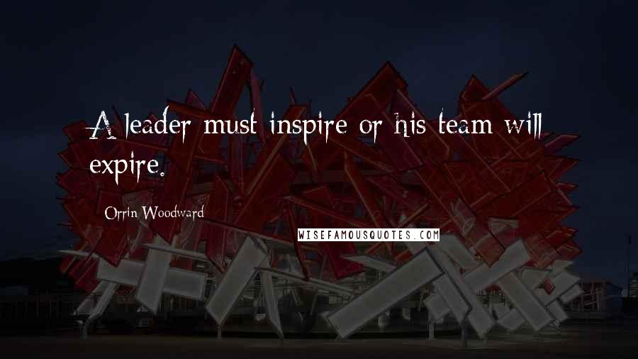 Orrin Woodward Quotes: A leader must inspire or his team will expire.