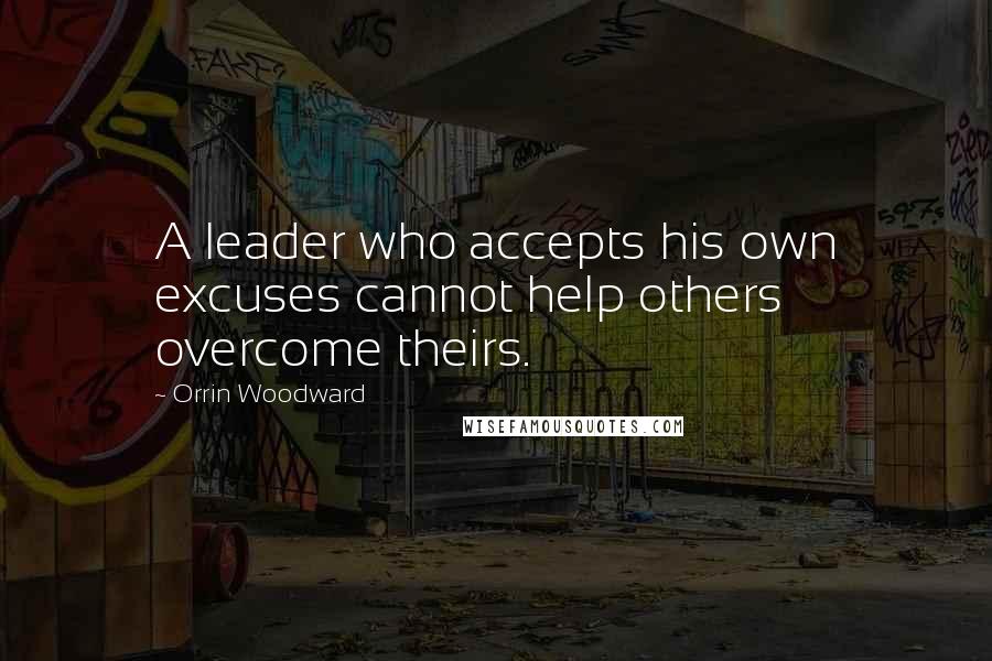 Orrin Woodward Quotes: A leader who accepts his own excuses cannot help others overcome theirs.