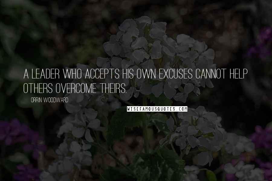 Orrin Woodward Quotes: A leader who accepts his own excuses cannot help others overcome theirs.