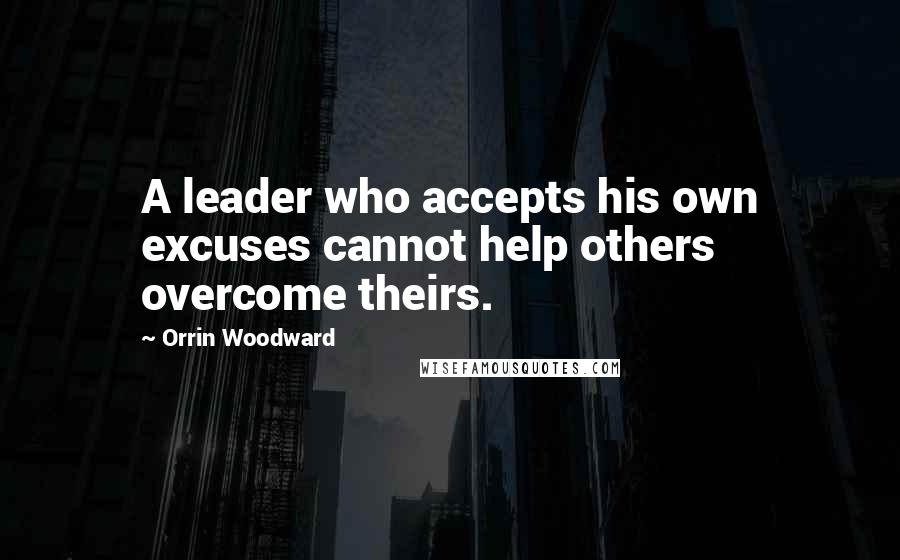 Orrin Woodward Quotes: A leader who accepts his own excuses cannot help others overcome theirs.