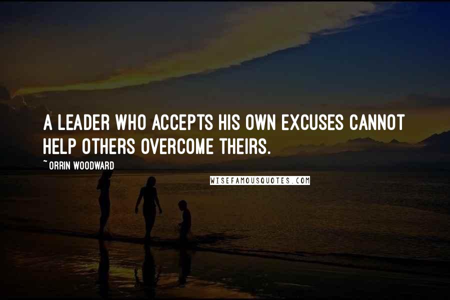 Orrin Woodward Quotes: A leader who accepts his own excuses cannot help others overcome theirs.