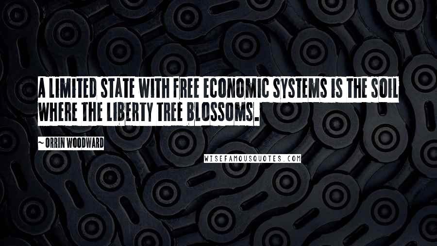 Orrin Woodward Quotes: A limited state with free economic systems is the soil where the liberty tree blossoms.