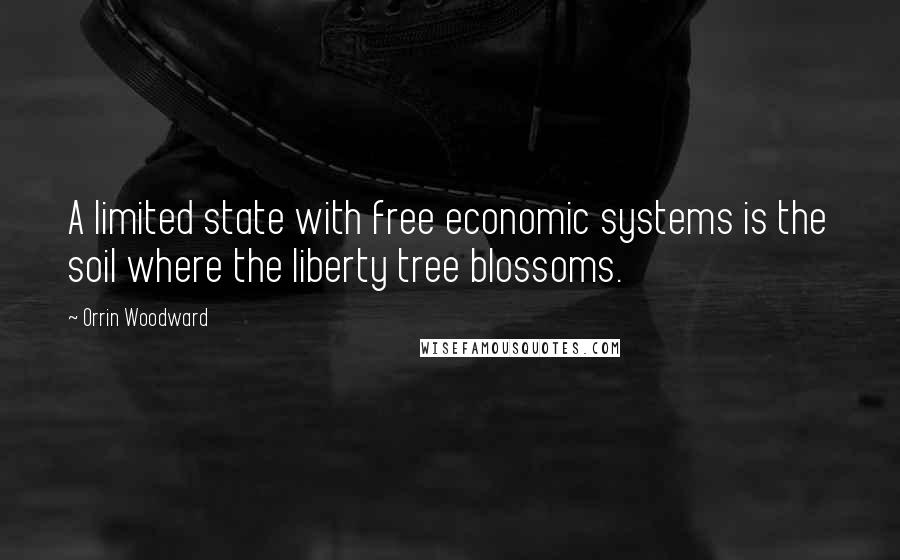 Orrin Woodward Quotes: A limited state with free economic systems is the soil where the liberty tree blossoms.