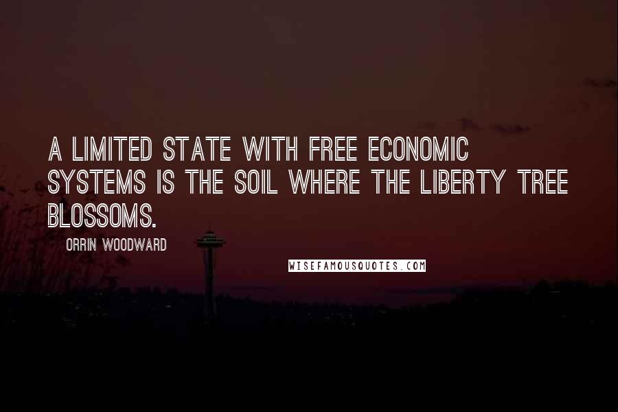 Orrin Woodward Quotes: A limited state with free economic systems is the soil where the liberty tree blossoms.