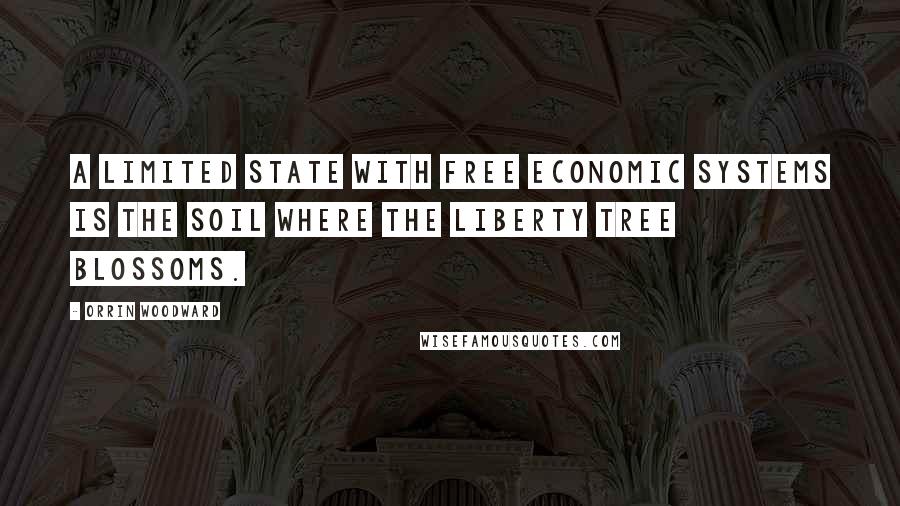 Orrin Woodward Quotes: A limited state with free economic systems is the soil where the liberty tree blossoms.