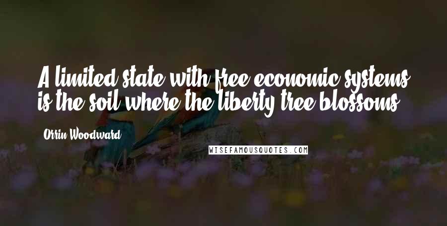 Orrin Woodward Quotes: A limited state with free economic systems is the soil where the liberty tree blossoms.