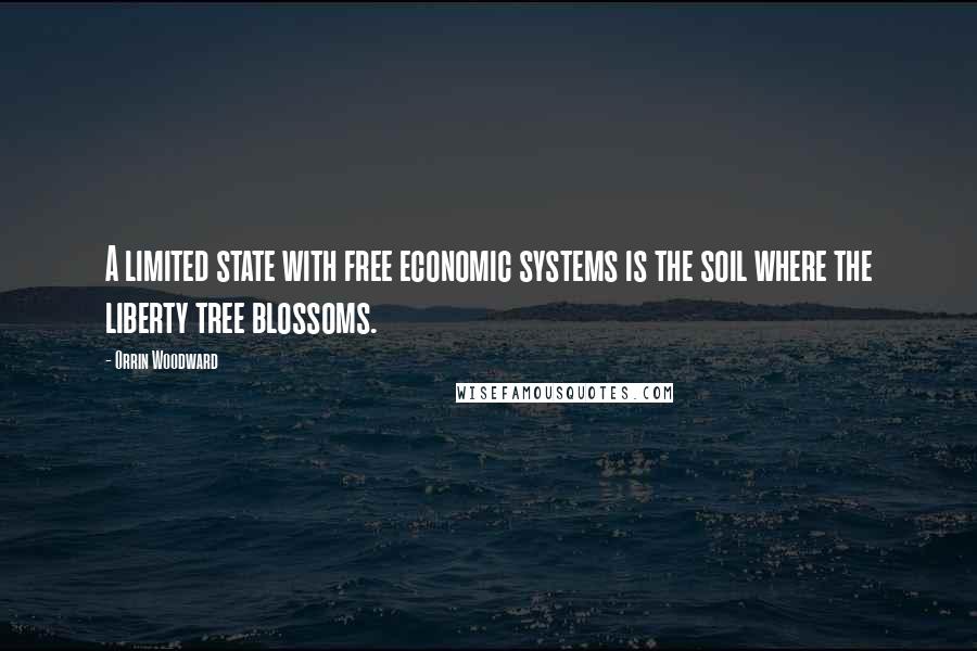 Orrin Woodward Quotes: A limited state with free economic systems is the soil where the liberty tree blossoms.