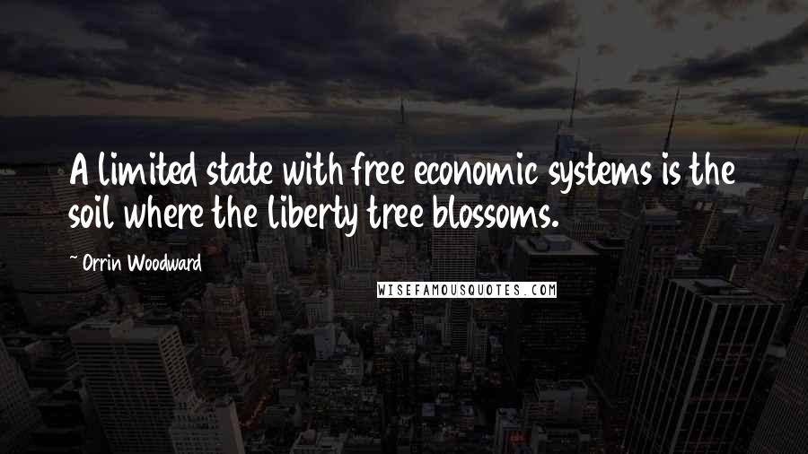 Orrin Woodward Quotes: A limited state with free economic systems is the soil where the liberty tree blossoms.