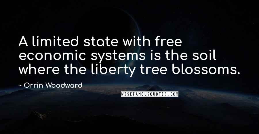 Orrin Woodward Quotes: A limited state with free economic systems is the soil where the liberty tree blossoms.