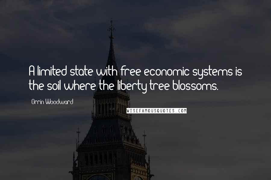 Orrin Woodward Quotes: A limited state with free economic systems is the soil where the liberty tree blossoms.