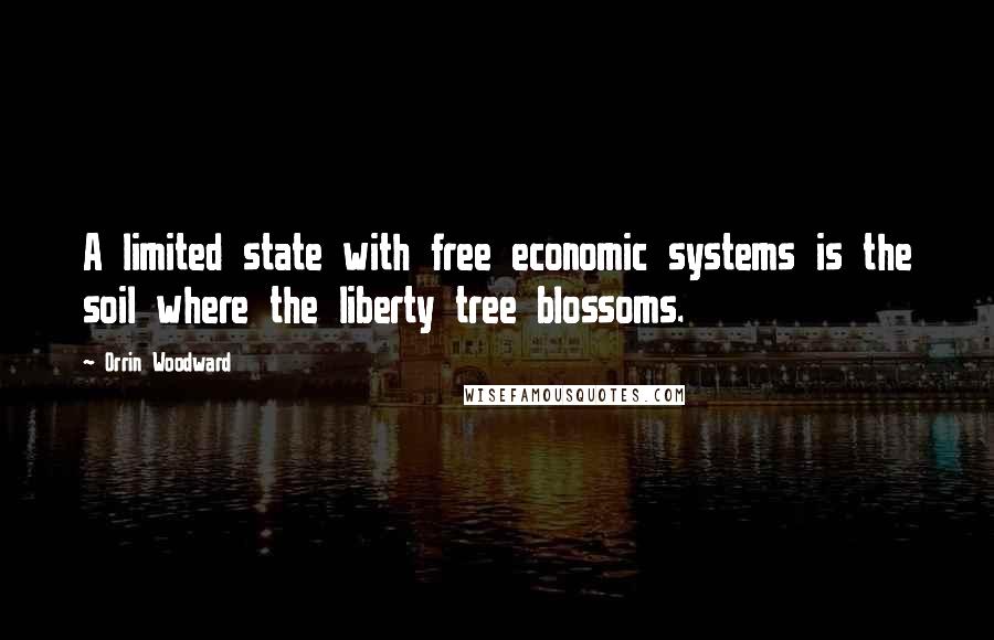 Orrin Woodward Quotes: A limited state with free economic systems is the soil where the liberty tree blossoms.