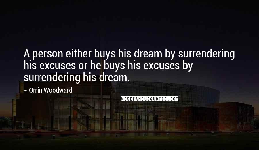 Orrin Woodward Quotes: A person either buys his dream by surrendering his excuses or he buys his excuses by surrendering his dream.