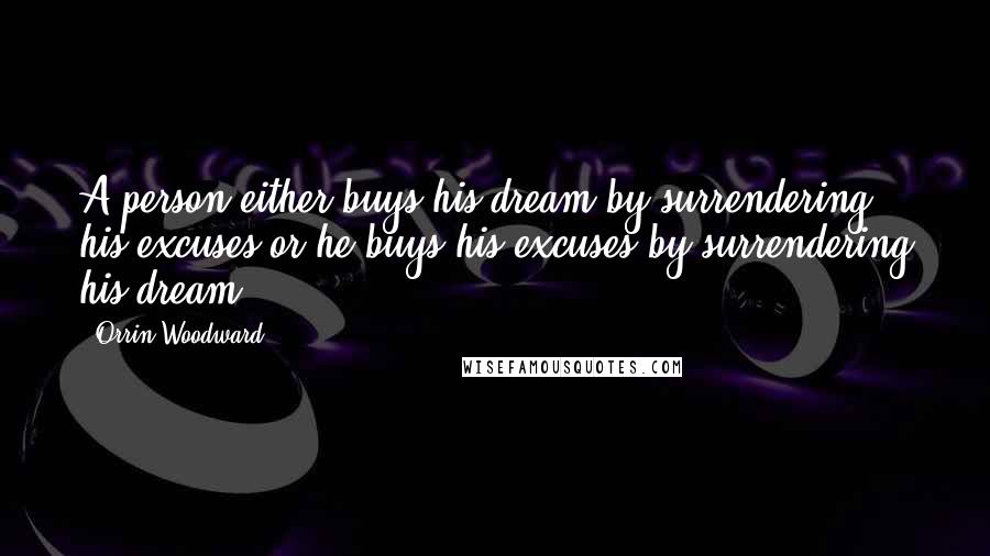 Orrin Woodward Quotes: A person either buys his dream by surrendering his excuses or he buys his excuses by surrendering his dream.