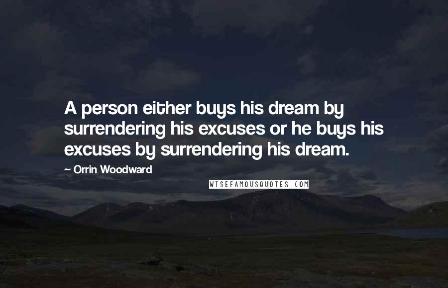 Orrin Woodward Quotes: A person either buys his dream by surrendering his excuses or he buys his excuses by surrendering his dream.