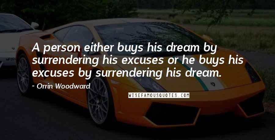 Orrin Woodward Quotes: A person either buys his dream by surrendering his excuses or he buys his excuses by surrendering his dream.