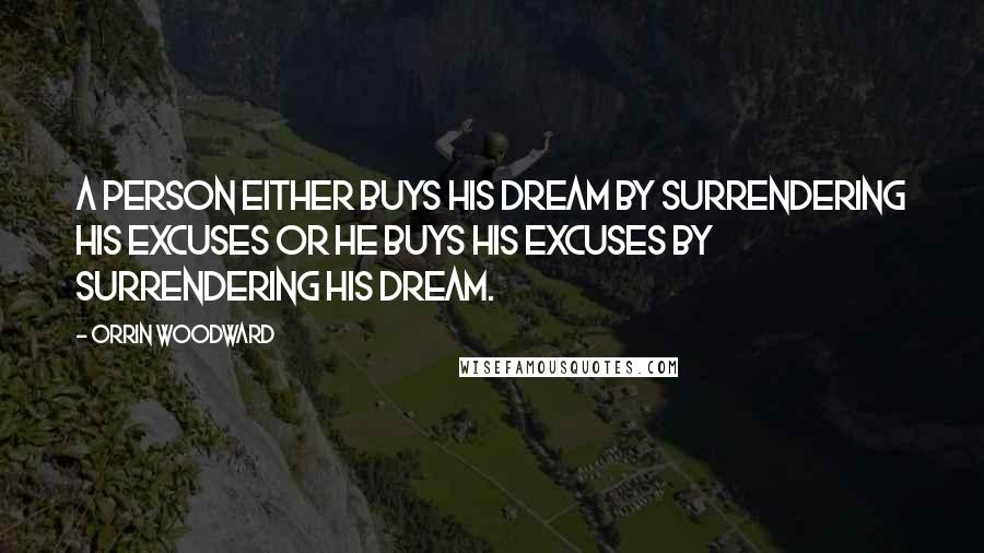 Orrin Woodward Quotes: A person either buys his dream by surrendering his excuses or he buys his excuses by surrendering his dream.