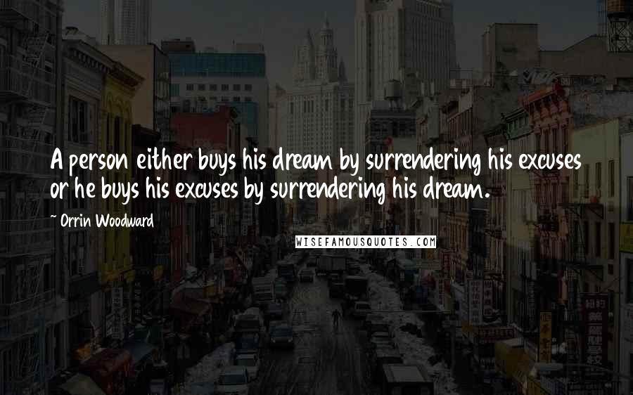 Orrin Woodward Quotes: A person either buys his dream by surrendering his excuses or he buys his excuses by surrendering his dream.
