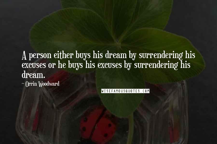 Orrin Woodward Quotes: A person either buys his dream by surrendering his excuses or he buys his excuses by surrendering his dream.