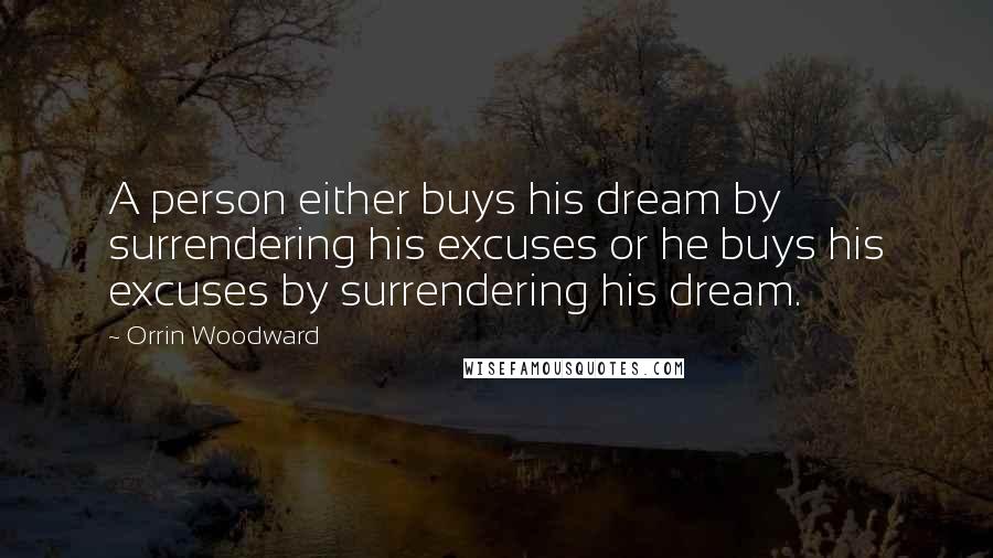 Orrin Woodward Quotes: A person either buys his dream by surrendering his excuses or he buys his excuses by surrendering his dream.
