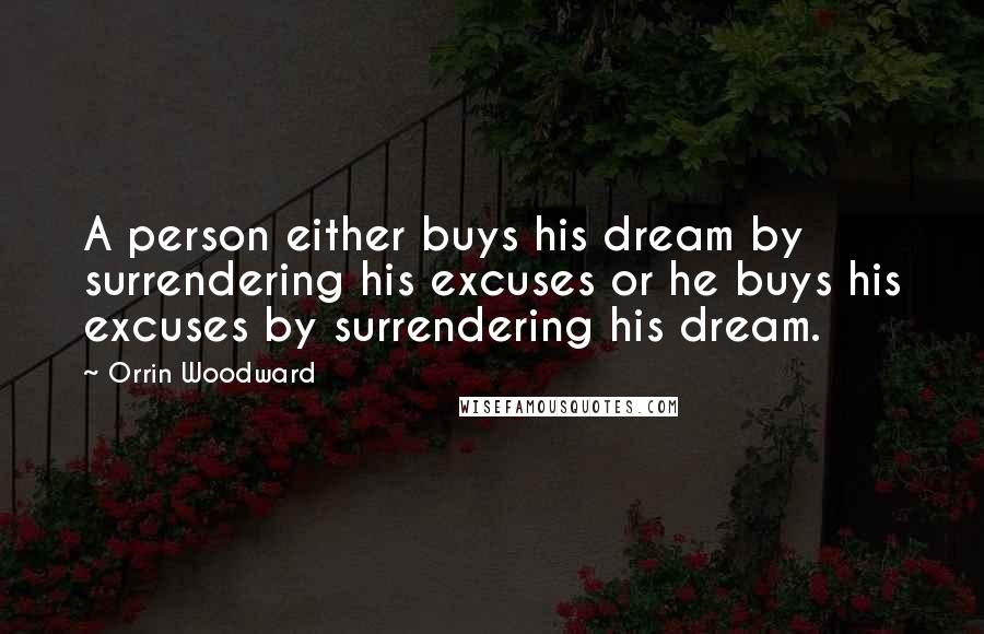 Orrin Woodward Quotes: A person either buys his dream by surrendering his excuses or he buys his excuses by surrendering his dream.