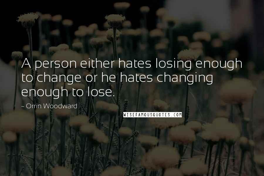 Orrin Woodward Quotes: A person either hates losing enough to change or he hates changing enough to lose.