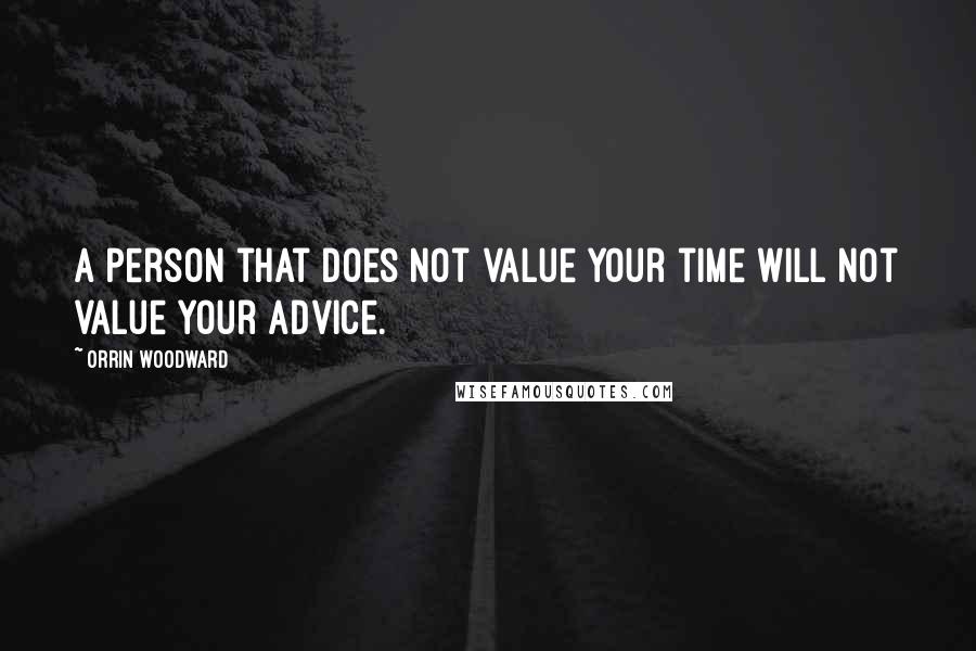 Orrin Woodward Quotes: A person that does not value your time will not value your advice.