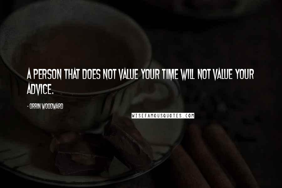 Orrin Woodward Quotes: A person that does not value your time will not value your advice.