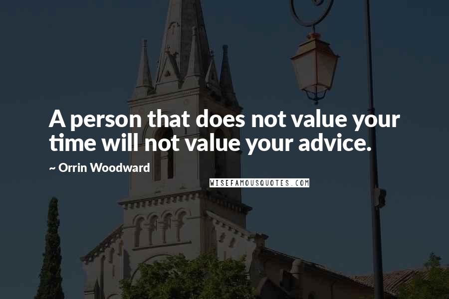 Orrin Woodward Quotes: A person that does not value your time will not value your advice.