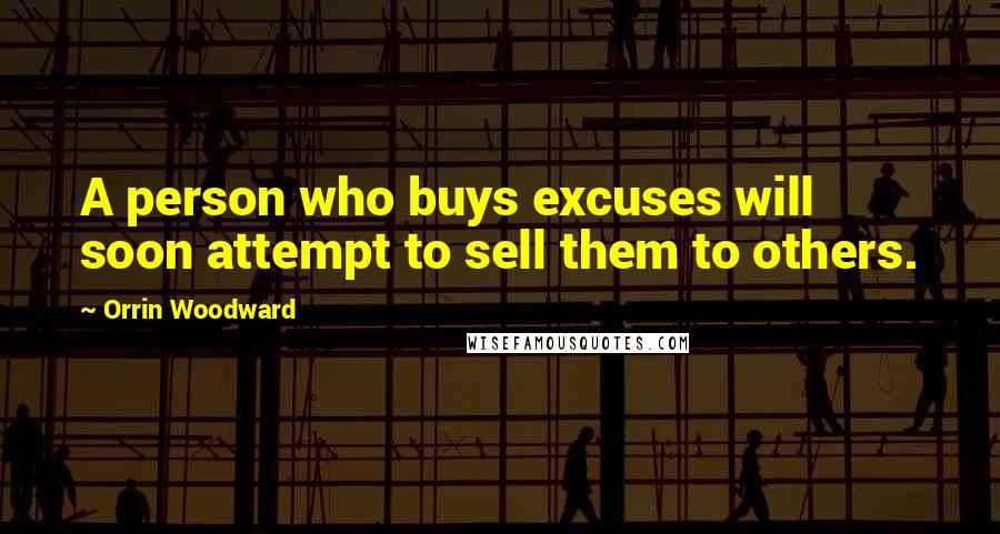 Orrin Woodward Quotes: A person who buys excuses will soon attempt to sell them to others.