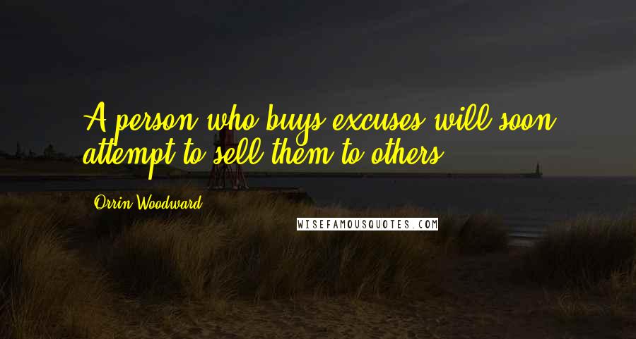 Orrin Woodward Quotes: A person who buys excuses will soon attempt to sell them to others.