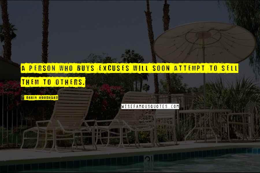 Orrin Woodward Quotes: A person who buys excuses will soon attempt to sell them to others.
