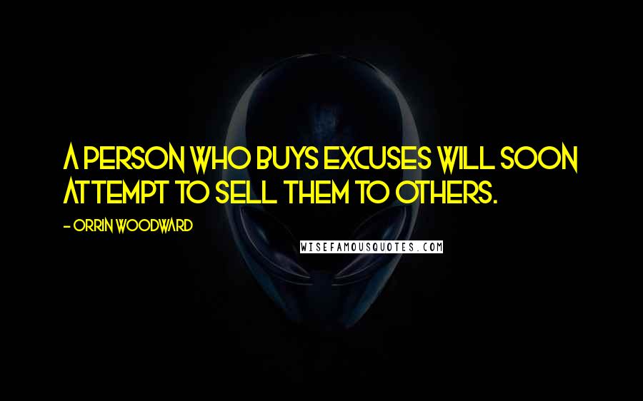 Orrin Woodward Quotes: A person who buys excuses will soon attempt to sell them to others.