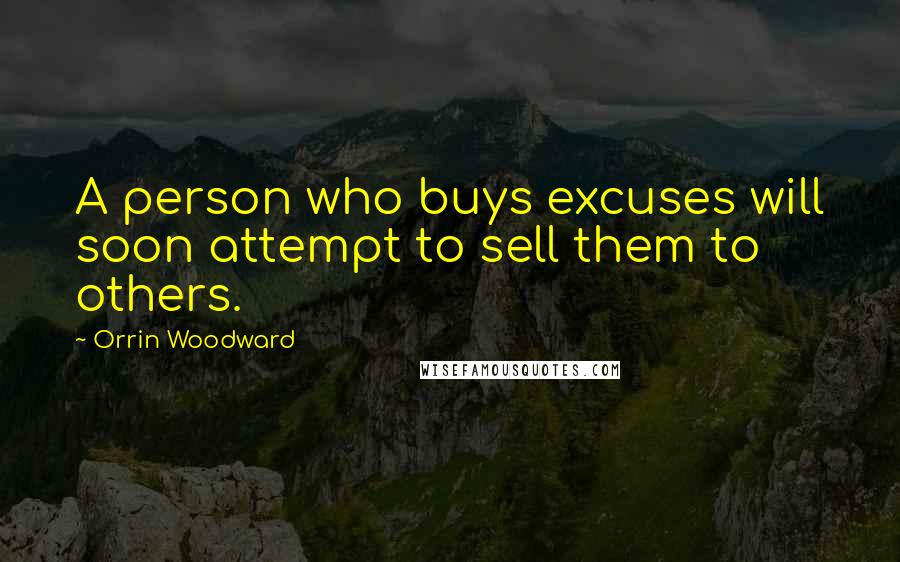 Orrin Woodward Quotes: A person who buys excuses will soon attempt to sell them to others.