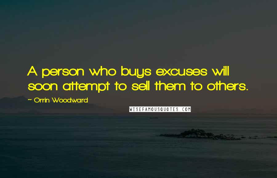 Orrin Woodward Quotes: A person who buys excuses will soon attempt to sell them to others.