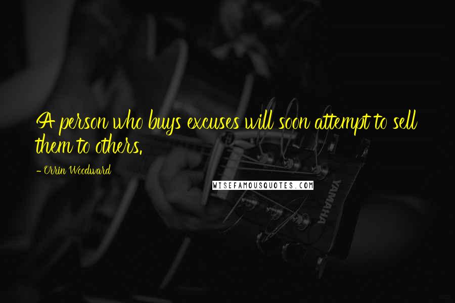 Orrin Woodward Quotes: A person who buys excuses will soon attempt to sell them to others.