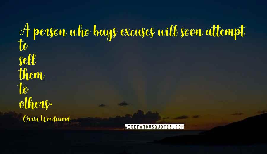 Orrin Woodward Quotes: A person who buys excuses will soon attempt to sell them to others.