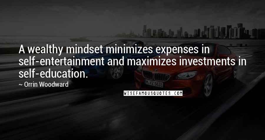 Orrin Woodward Quotes: A wealthy mindset minimizes expenses in self-entertainment and maximizes investments in self-education.