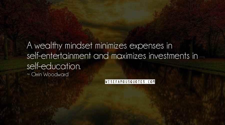 Orrin Woodward Quotes: A wealthy mindset minimizes expenses in self-entertainment and maximizes investments in self-education.